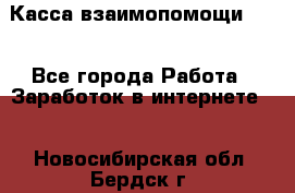 Касса взаимопомощи !!! - Все города Работа » Заработок в интернете   . Новосибирская обл.,Бердск г.